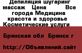 Депиляция шугаринг массаж › Цена ­ 200 - Все города Медицина, красота и здоровье » Косметические услуги   . Брянская обл.,Брянск г.